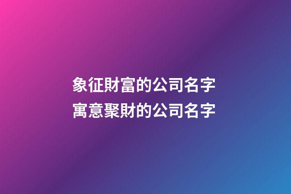 象征財富的公司名字 寓意聚財的公司名字-第1張-公司起名-玄機派
